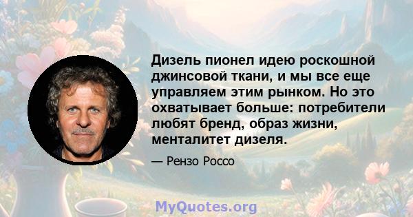 Дизель пионел идею роскошной джинсовой ткани, и мы все еще управляем этим рынком. Но это охватывает больше: потребители любят бренд, образ жизни, менталитет дизеля.