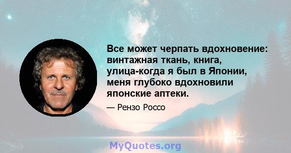 Все может черпать вдохновение: винтажная ткань, книга, улица-когда я был в Японии, меня глубоко вдохновили японские аптеки.