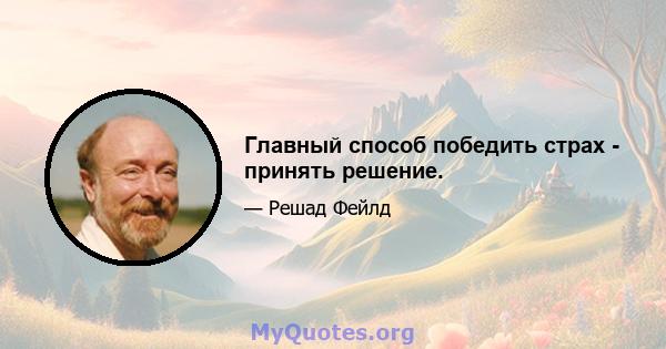 Главный способ победить страх - принять решение.