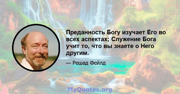 Преданность Богу изучает Его во всех аспектах; Служение Бога учит то, что вы знаете о Него другим.