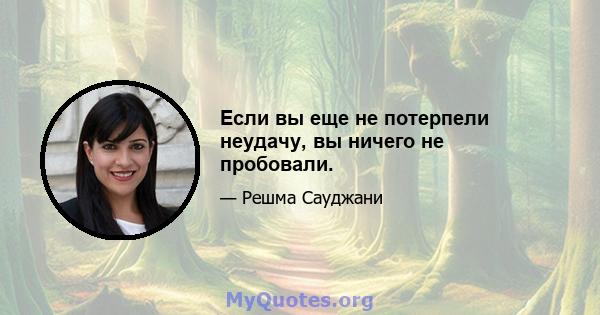 Если вы еще не потерпели неудачу, вы ничего не пробовали.