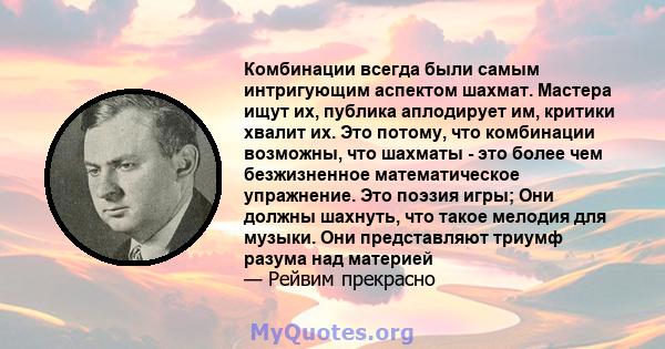 Комбинации всегда были самым интригующим аспектом шахмат. Мастера ищут их, публика аплодирует им, критики хвалит их. Это потому, что комбинации возможны, что шахматы - это более чем безжизненное математическое