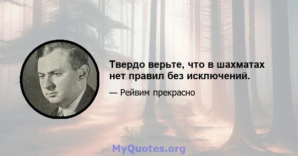 Твердо верьте, что в шахматах нет правил без исключений.