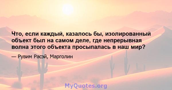 Что, если каждый, казалось бы, изолированный объект был на самом деле, где непрерывная волна этого объекта просыпалась в наш мир?