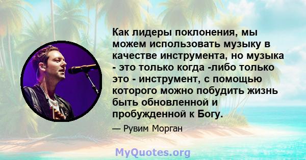 Как лидеры поклонения, мы можем использовать музыку в качестве инструмента, но музыка - это только когда -либо только это - инструмент, с помощью которого можно побудить жизнь быть обновленной и пробужденной к Богу.