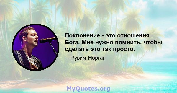 Поклонение - это отношения Бога. Мне нужно помнить, чтобы сделать это так просто.