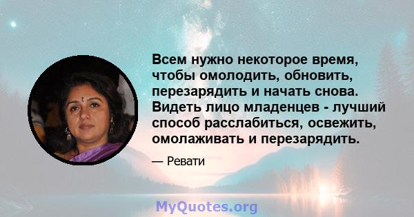 Всем нужно некоторое время, чтобы омолодить, обновить, перезарядить и начать снова. Видеть лицо младенцев - лучший способ расслабиться, освежить, омолаживать и перезарядить.