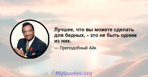 Лучшее, что вы можете сделать для бедных, - это не быть одним из них.