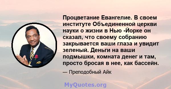 Процветание Евангелие. В своем институте Объединенной церкви науки о жизни в Нью -Йорке он сказал, что своему собранию закрывается ваши глаза и увидит зеленый. Деньги на ваши подмышки, комната денег и там, просто бросая 