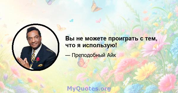 Вы не можете проиграть с тем, что я использую!