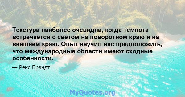 Текстура наиболее очевидна, когда темнота встречается с светом на поворотном краю и на внешнем краю. Опыт научил нас предположить, что международные области имеют сходные особенности.