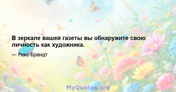 В зеркале вашей газеты вы обнаружите свою личность как художника.