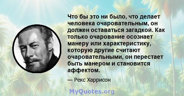 Что бы это ни было, что делает человека очаровательным, он должен оставаться загадкой. Как только очарование осознает манеру или характеристику, которую другие считают очаровательными, он перестает быть манером и