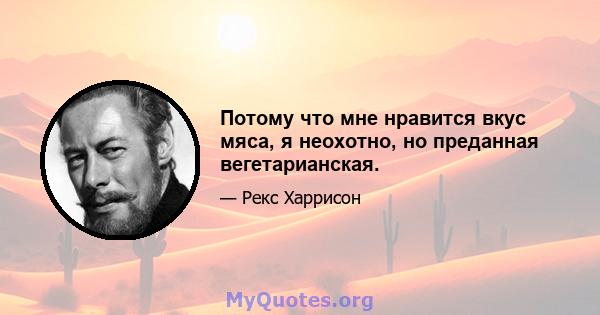 Потому что мне нравится вкус мяса, я неохотно, но преданная вегетарианская.