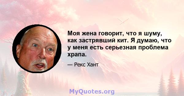 Моя жена говорит, что я шуму, как застрявший кит. Я думаю, что у меня есть серьезная проблема храпа.