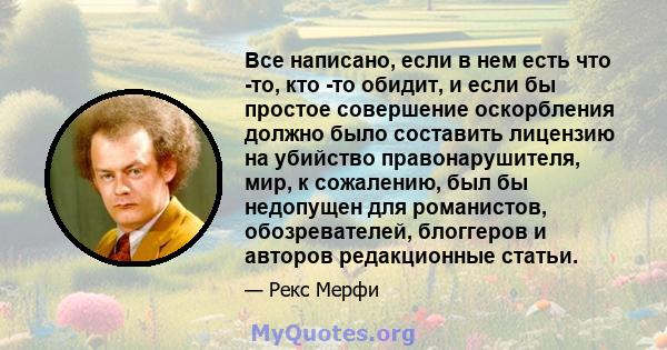 Все написано, если в нем есть что -то, кто -то обидит, и если бы простое совершение оскорбления должно было составить лицензию на убийство правонарушителя, мир, к сожалению, был бы недопущен для романистов,