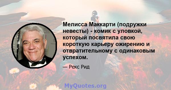 Мелисса Маккарти (подружки невесты) - комик с уловкой, который посвятила свою короткую карьеру ожирению и отвратительному с одинаковым успехом.