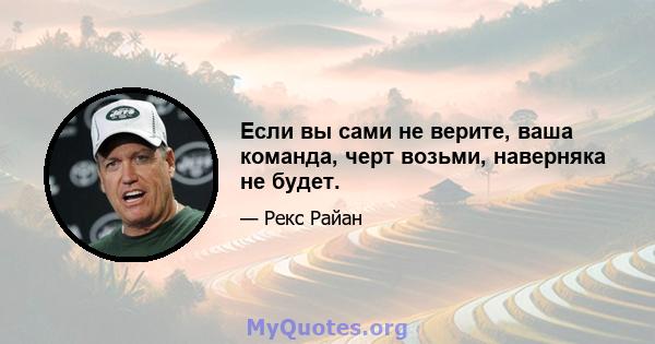 Если вы сами не верите, ваша команда, черт возьми, наверняка не будет.