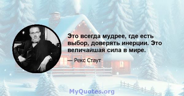 Это всегда мудрее, где есть выбор, доверять инерции. Это величайшая сила в мире.