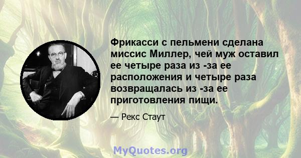 Фрикасси с пельмени сделана миссис Миллер, чей муж оставил ее четыре раза из -за ее расположения и четыре раза возвращалась из -за ее приготовления пищи.