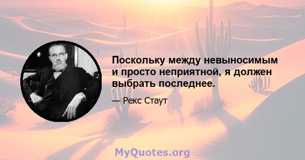 Поскольку между невыносимым и просто неприятной, я должен выбрать последнее.