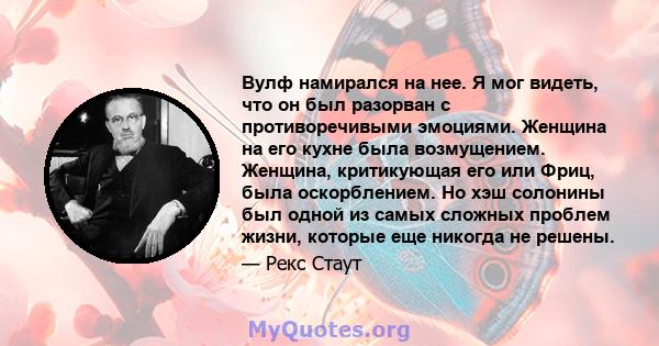 Вулф намирался на нее. Я мог видеть, что он был разорван с противоречивыми эмоциями. Женщина на его кухне была возмущением. Женщина, критикующая его или Фриц, была оскорблением. Но хэш солонины был одной из самых