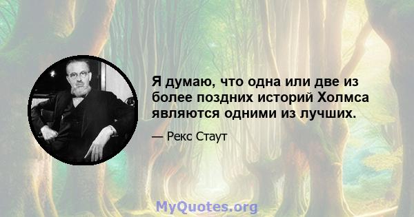 Я думаю, что одна или две из более поздних историй Холмса являются одними из лучших.