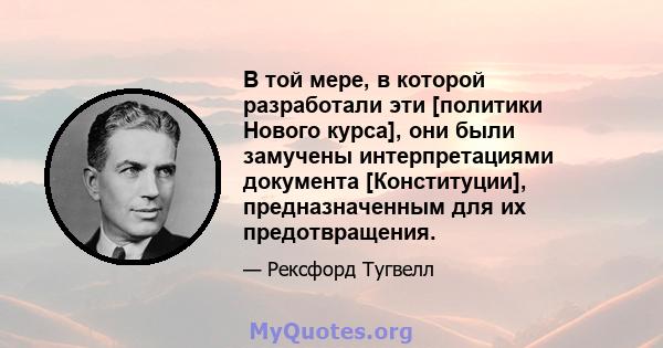 В той мере, в которой разработали эти [политики Нового курса], они были замучены интерпретациями документа [Конституции], предназначенным для их предотвращения.