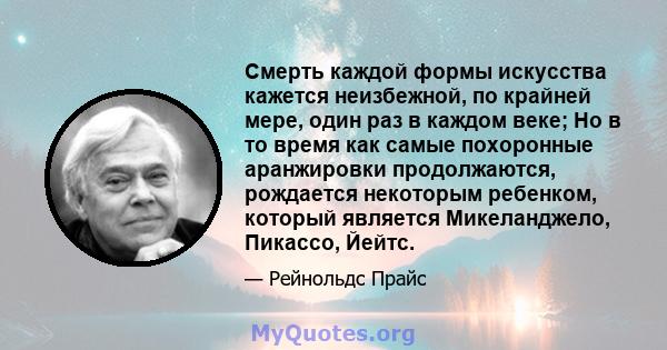 Смерть каждой формы искусства кажется неизбежной, по крайней мере, один раз в каждом веке; Но в то время как самые похоронные аранжировки продолжаются, рождается некоторым ребенком, который является Микеланджело,