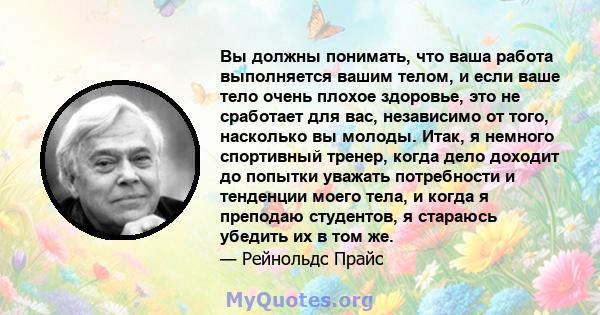 Вы должны понимать, что ваша работа выполняется вашим телом, и если ваше тело очень плохое здоровье, это не сработает для вас, независимо от того, насколько вы молоды. Итак, я немного спортивный тренер, когда дело