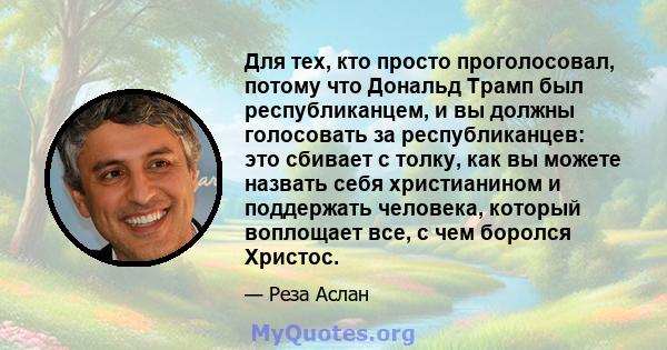 Для тех, кто просто проголосовал, потому что Дональд Трамп был республиканцем, и вы должны голосовать за республиканцев: это сбивает с толку, как вы можете назвать себя христианином и поддержать человека, который