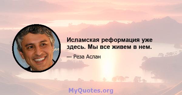 Исламская реформация уже здесь. Мы все живем в нем.