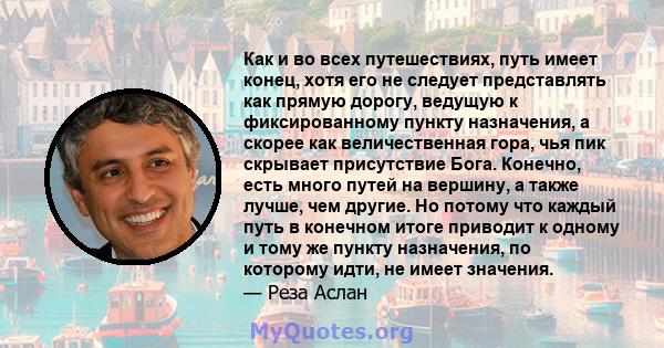 Как и во всех путешествиях, путь имеет конец, хотя его не следует представлять как прямую дорогу, ведущую к фиксированному пункту назначения, а скорее как величественная гора, чья пик скрывает присутствие Бога. Конечно, 