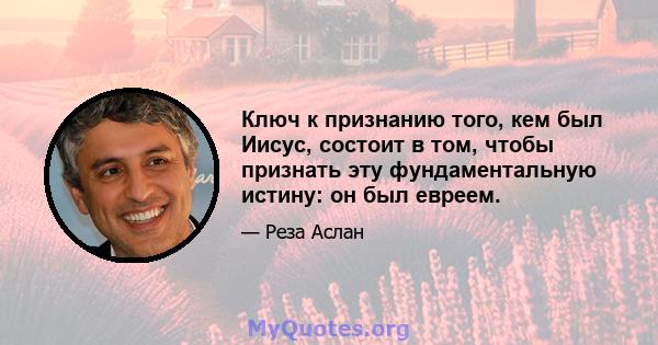 Ключ к признанию того, кем был Иисус, состоит в том, чтобы признать эту фундаментальную истину: он был евреем.