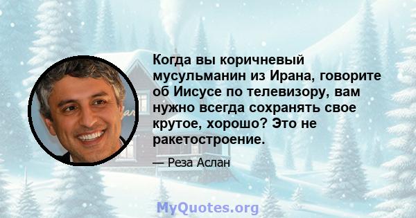 Когда вы коричневый мусульманин из Ирана, говорите об Иисусе по телевизору, вам нужно всегда сохранять свое крутое, хорошо? Это не ракетостроение.