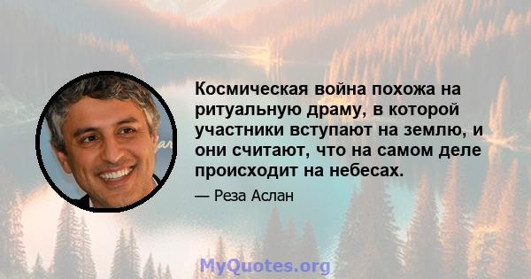 Космическая война похожа на ритуальную драму, в которой участники вступают на землю, и они считают, что на самом деле происходит на небесах.