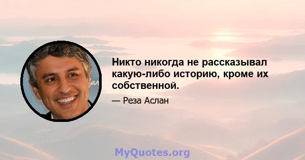 Никто никогда не рассказывал какую-либо историю, кроме их собственной.