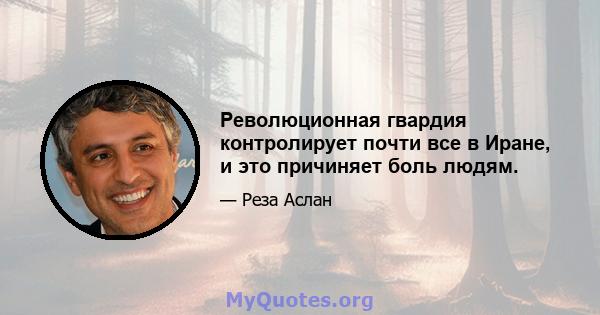 Революционная гвардия контролирует почти все в Иране, и это причиняет боль людям.