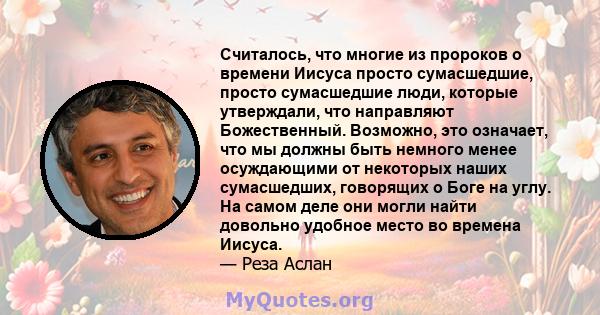 Считалось, что многие из пророков о времени Иисуса просто сумасшедшие, просто сумасшедшие люди, которые утверждали, что направляют Божественный. Возможно, это означает, что мы должны быть немного менее осуждающими от