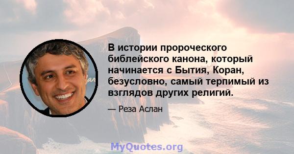 В истории пророческого библейского канона, который начинается с Бытия, Коран, безусловно, самый терпимый из взглядов других религий.