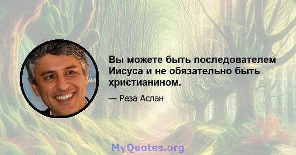 Вы можете быть последователем Иисуса и не обязательно быть христианином.