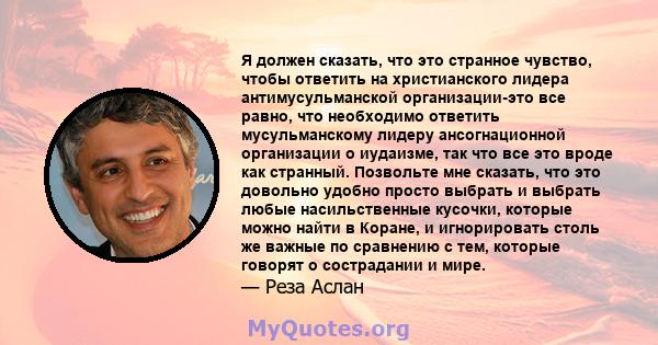 Я должен сказать, что это странное чувство, чтобы ответить на христианского лидера антимусульманской организации-это все равно, что необходимо ответить мусульманскому лидеру ансогнационной организации о иудаизме, так