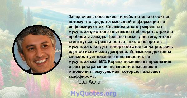 Запад очень обеспокоен и действительно боится, потому что средства массовой информации не информируют их. Слишком много умеренных мусульман, которые пытаются побеждать страхи и проблемы Запада. Пришло время для того,