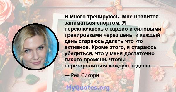 Я много тренируюсь. Мне нравится заниматься спортом. Я переключаюсь с кардио и силовыми тренировками через день, и каждый день стараюсь делать что -то активное. Кроме этого, я стараюсь убедиться, что у меня достаточно