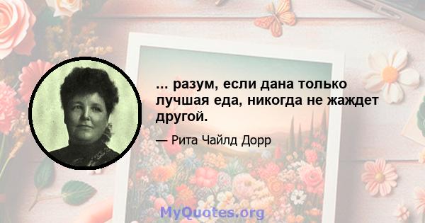 ... разум, если дана только лучшая еда, никогда не жаждет другой.