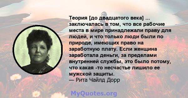 Теория [до двадцатого века] ... заключалась в том, что все рабочие места в мире принадлежали праву для людей, и что только люди были по природе, имеющих право на заработную плату. Если женщина заработала деньги, за