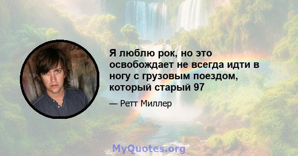 Я люблю рок, но это освобождает не всегда идти в ногу с грузовым поездом, который старый 97