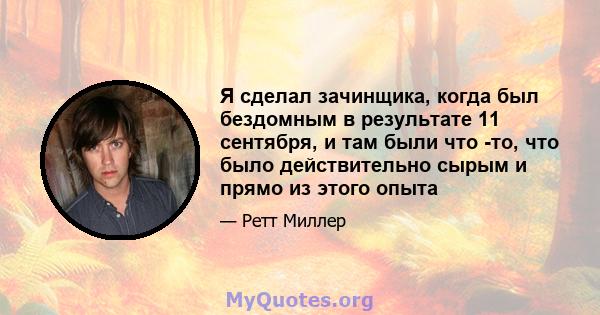 Я сделал зачинщика, когда был бездомным в результате 11 сентября, и там были что -то, что было действительно сырым и прямо из этого опыта