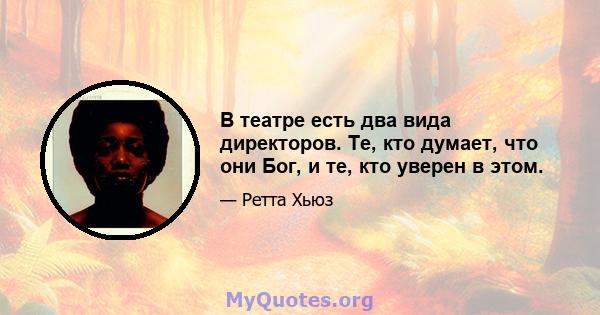 В театре есть два вида директоров. Те, кто думает, что они Бог, и те, кто уверен в этом.