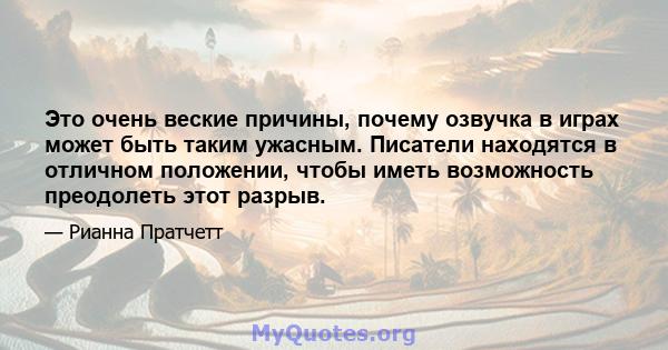 Это очень веские причины, почему озвучка в играх может быть таким ужасным. Писатели находятся в отличном положении, чтобы иметь возможность преодолеть этот разрыв.